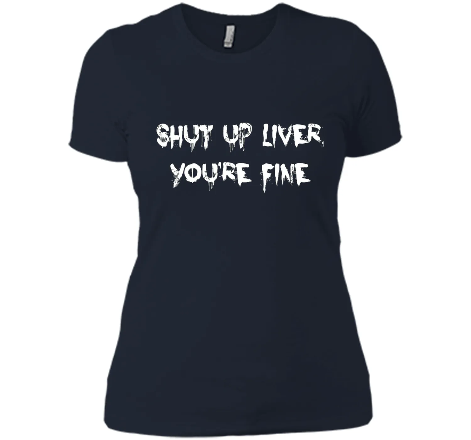 SHUT UP LIVER YOU'RE FINE T-SHIRT