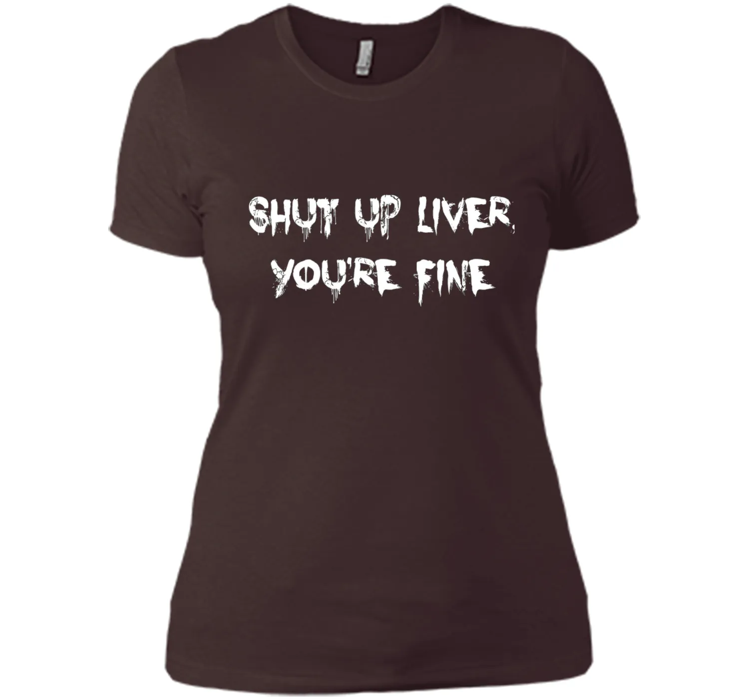 SHUT UP LIVER YOU'RE FINE T-SHIRT