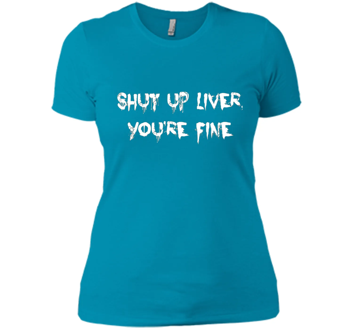 SHUT UP LIVER YOU'RE FINE T-SHIRT