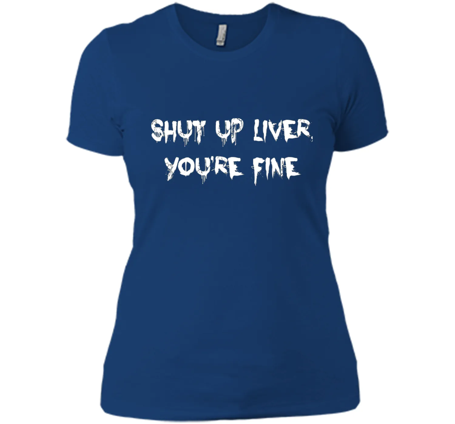 SHUT UP LIVER YOU'RE FINE T-SHIRT
