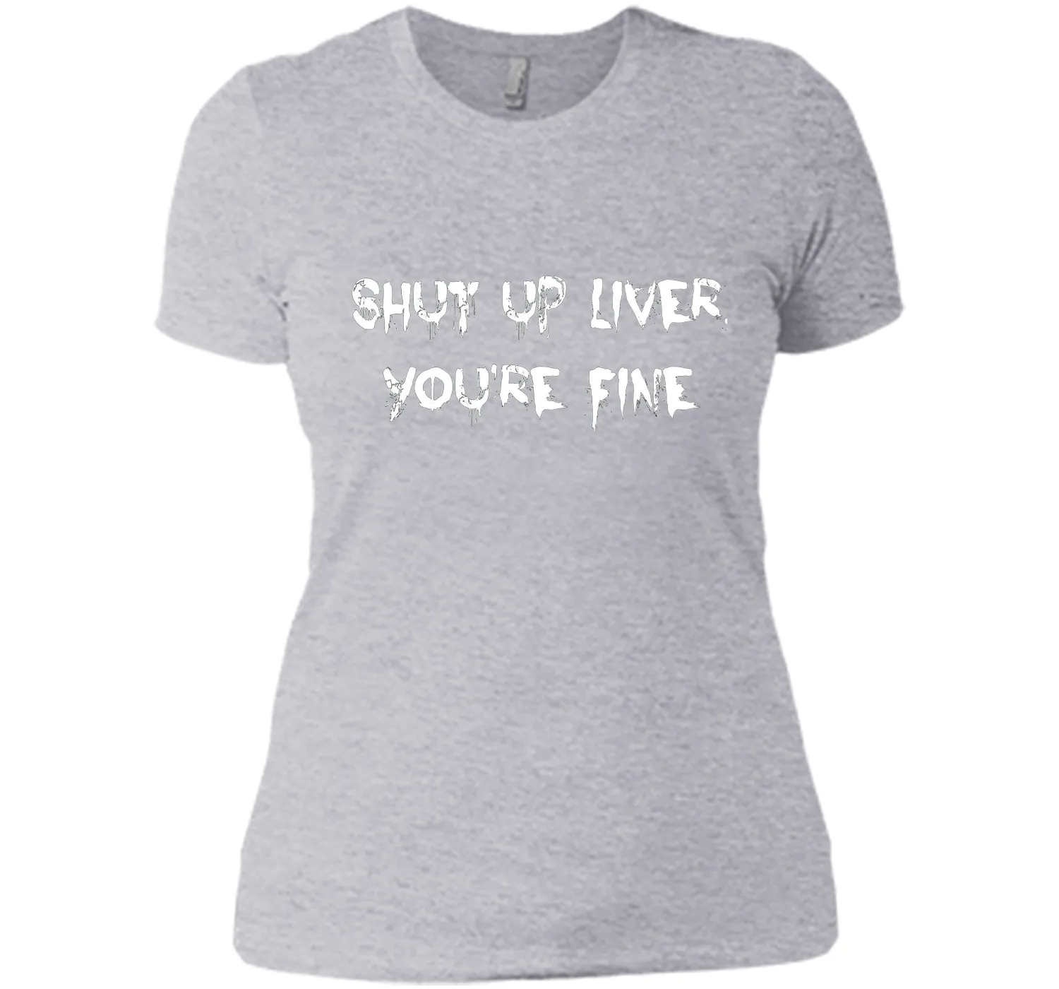 SHUT UP LIVER YOU'RE FINE T-SHIRT