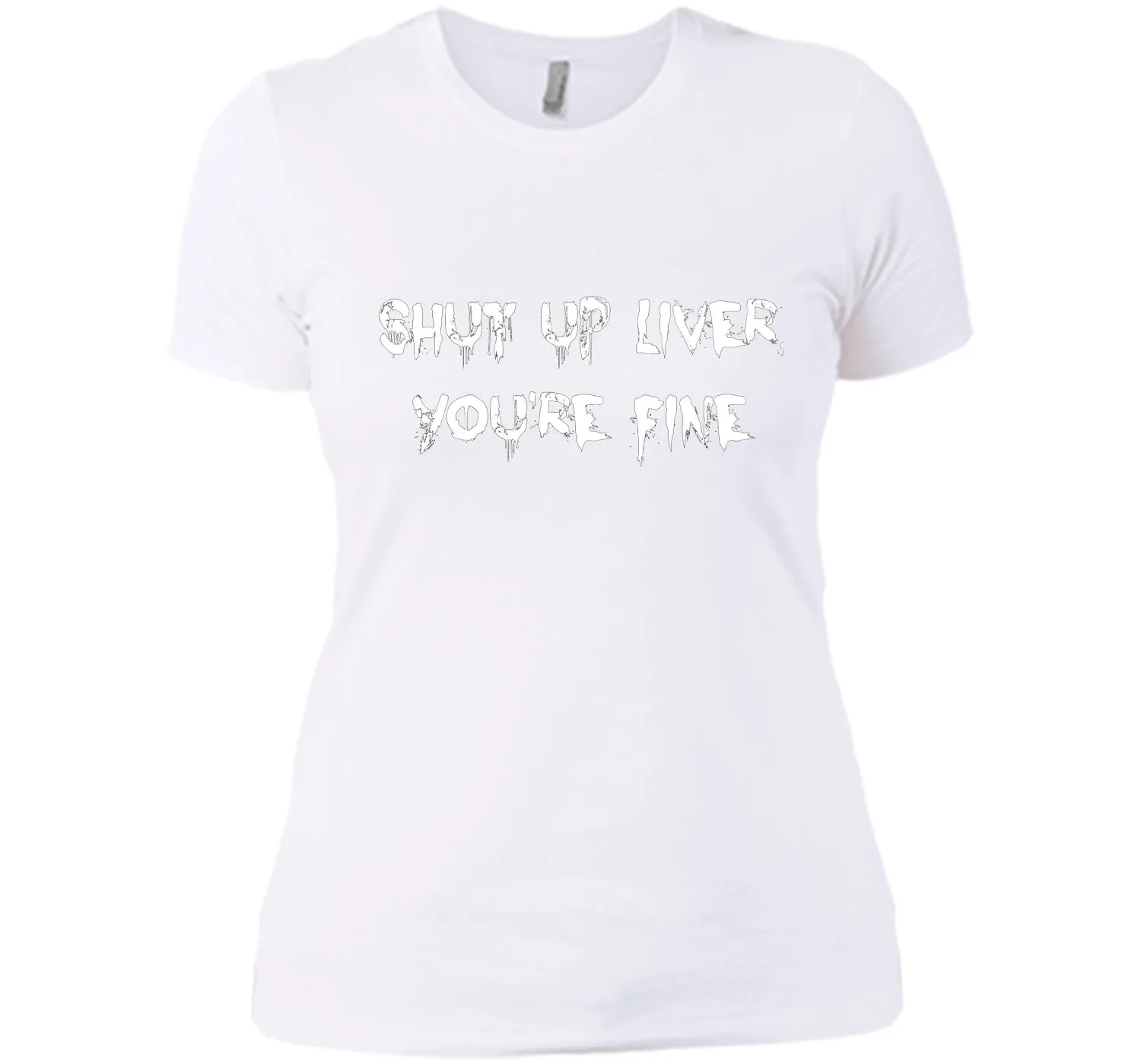 SHUT UP LIVER YOU'RE FINE T-SHIRT