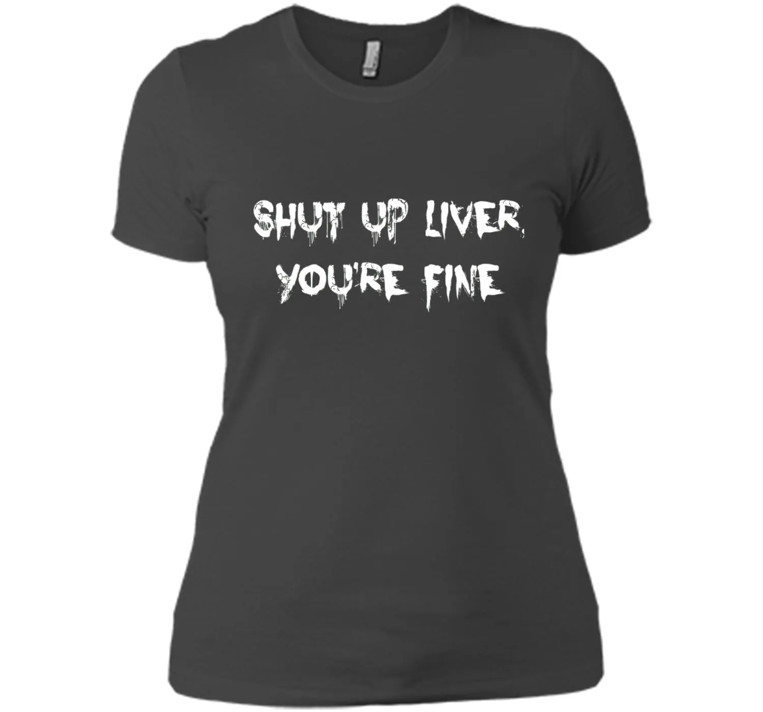 SHUT UP LIVER YOU'RE FINE T-SHIRT